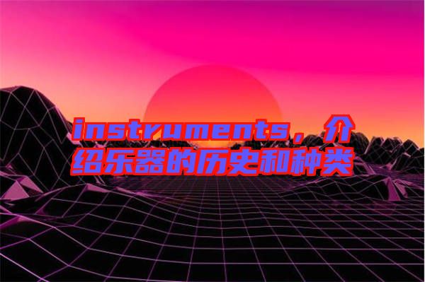 instruments，介紹樂(lè)器的歷史和種類
