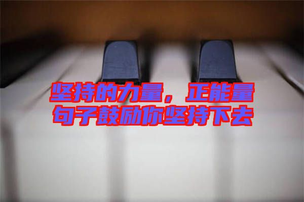 堅(jiān)持的力量，正能量句子鼓勵(lì)你堅(jiān)持下去