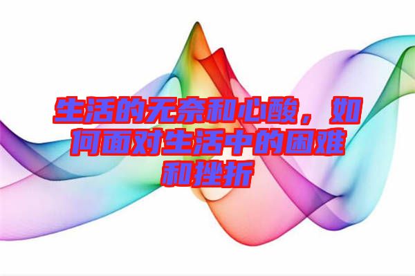 生活的無(wú)奈和心酸，如何面對(duì)生活中的困難和挫折