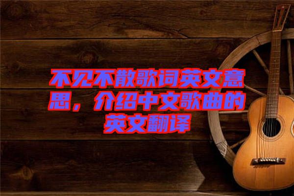 不見不散歌詞英文意思，介紹中文歌曲的英文翻譯