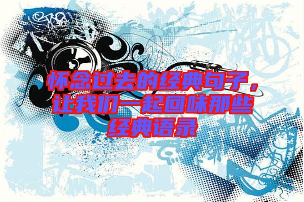 懷念過去的經(jīng)典句子，讓我們一起回味那些經(jīng)典語錄