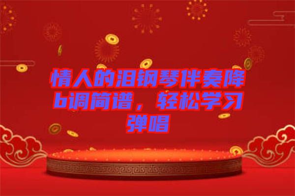 情人的淚鋼琴伴奏降b調(diào)簡(jiǎn)譜，輕松學(xué)習(xí)彈唱