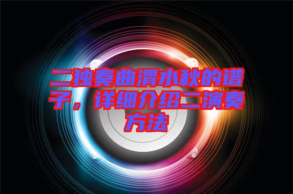 二獨奏曲渭水秋的譜子，詳細介紹二演奏方法