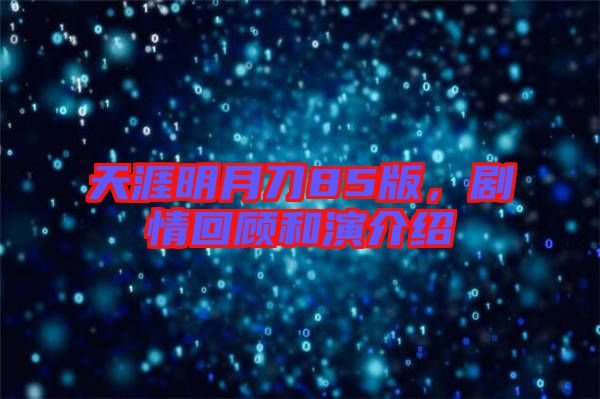 天涯明月刀85版，劇情回顧和演介紹
