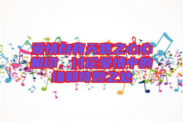 愛情自有天意之心心相印，討論愛情中的緣和奇妙之處