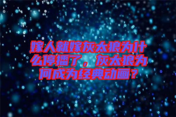 嫁人就嫁灰太狼為什么停播了，灰太狼為何成為經(jīng)典動畫？