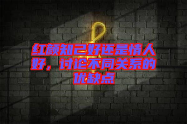 紅顏知己好還是情人好，討論不同關(guān)系的優(yōu)缺點(diǎn)