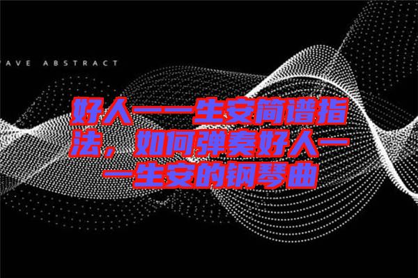 好人一一生安簡(jiǎn)譜指法，如何彈奏好人一一生安的鋼琴曲