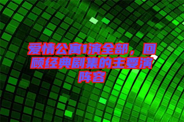 愛情公寓1演全部，回顧經(jīng)典劇集的主要演陣容