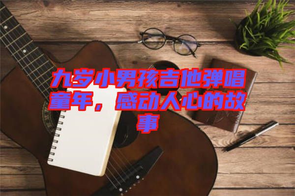 九歲小男孩吉他彈唱童年，感動(dòng)人心的故事