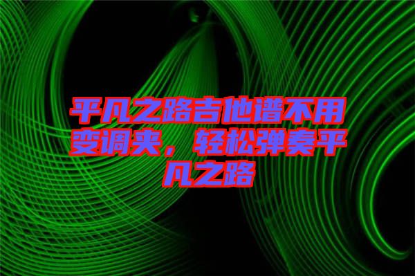 平凡之路吉他譜不用變調(diào)夾，輕松彈奏平凡之路