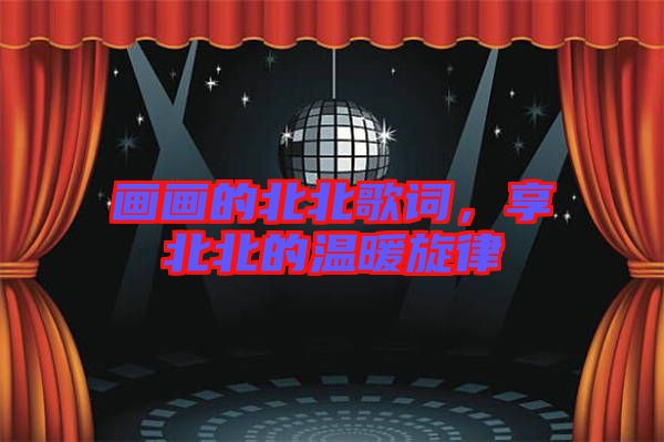 畫畫的北北歌詞，享北北的溫暖旋律