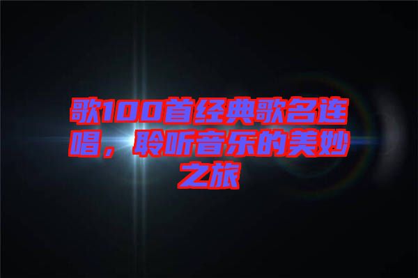 歌100首經(jīng)典歌名連唱，聆聽音樂的美妙之旅