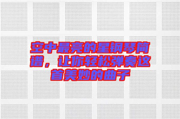 空中最亮的星鋼琴簡(jiǎn)譜，讓你輕松彈奏這首美妙的曲子