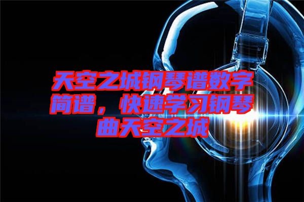 天空之城鋼琴譜數(shù)字簡譜，快速學(xué)習(xí)鋼琴曲天空之城