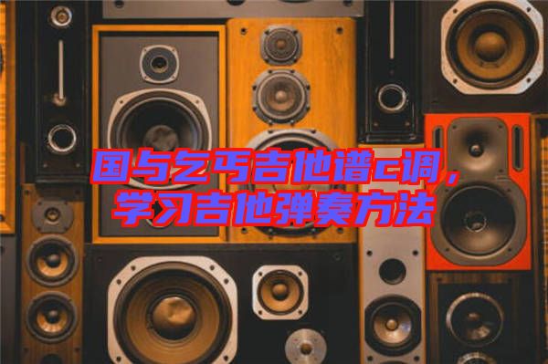 國與乞丐吉他譜c調(diào)，學(xué)習(xí)吉他彈奏方法