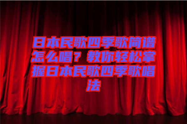 日本民歌四季歌簡(jiǎn)譜怎么唱？教你輕松掌握日本民歌四季歌唱法