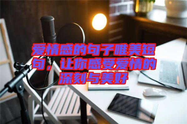 愛情感的句子唯美短句，讓你感受愛情的深刻與美好