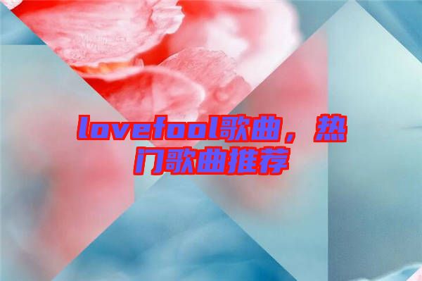 lovefool歌曲，熱門歌曲推薦