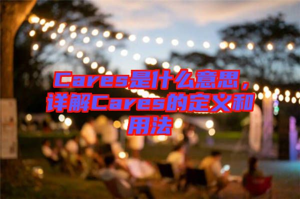 Cares是什么意思，詳解Cares的定義和用法