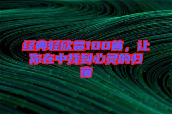 經(jīng)典輕欣賞100首，讓你在中找到心靈的歸宿