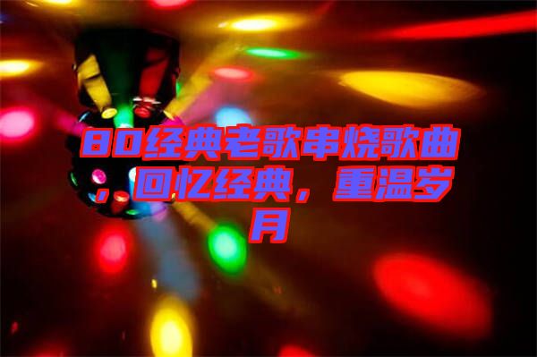 80經(jīng)典老歌串燒歌曲，回憶經(jīng)典，重溫歲月