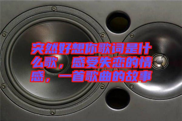 突然好想你歌詞是什么歌，感受失戀的情感，一首歌曲的故事