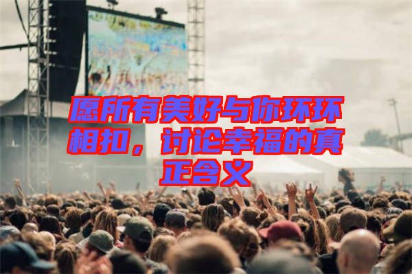 愿所有美好與你環(huán)環(huán)相扣，討論幸福的真正含義