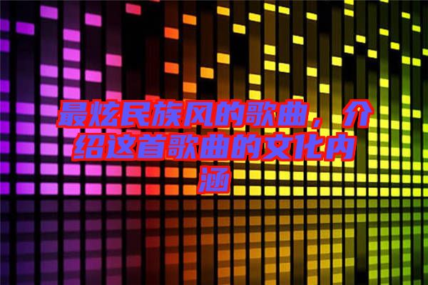 最炫民族風(fēng)的歌曲，介紹這首歌曲的文化內(nèi)涵