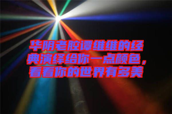 華陰老腔譚維維的經(jīng)典演繹給你一點顏色，看看你的世界有多美