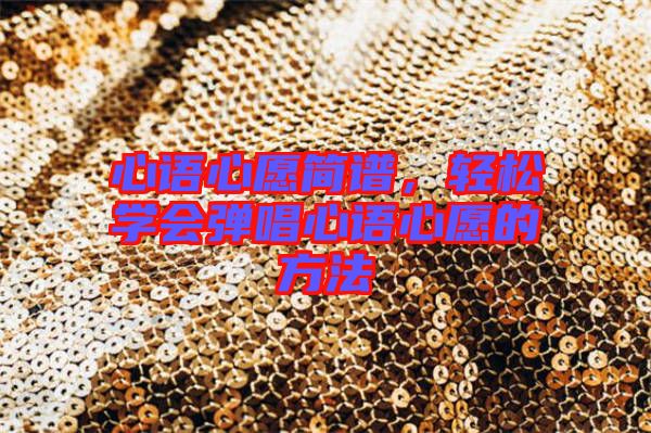 心語(yǔ)心愿簡(jiǎn)譜，輕松學(xué)會(huì)彈唱心語(yǔ)心愿的方法