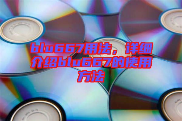 blu667用法，詳細介紹blu667的使用方法