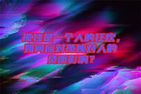 孤獨是一個人的狂歡，如何應(yīng)對孤獨對人的負面影響？