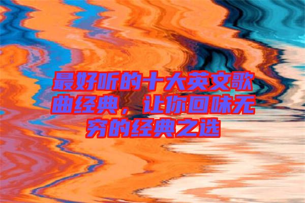 最好聽的十大英文歌曲經(jīng)典，讓你回味無窮的經(jīng)典之選