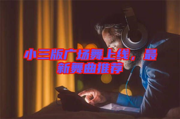 小三版廣場舞上線，最新舞曲推薦