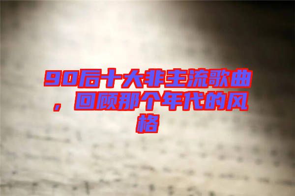 90后十大非主流歌曲，回顧那個年代的風(fēng)格