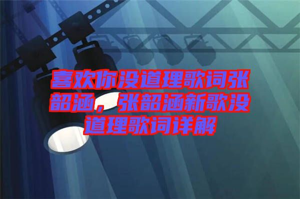 喜歡你沒(méi)道理歌詞張韶涵，張韶涵新歌沒(méi)道理歌詞詳解
