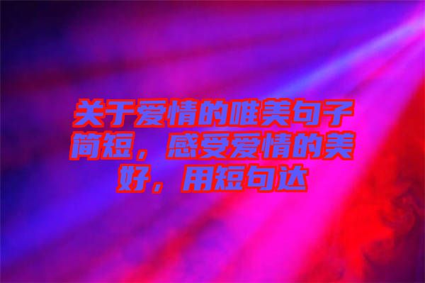 關于愛情的唯美句子簡短，感受愛情的美好，用短句達