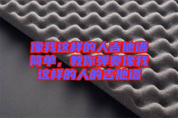 像我這樣的人吉他譜簡單，教你彈奏像我這樣的人的吉他譜