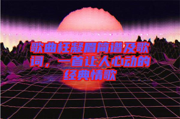 歌曲枉凝眉簡(jiǎn)譜及歌詞，一首讓人心動(dòng)的經(jīng)典情歌