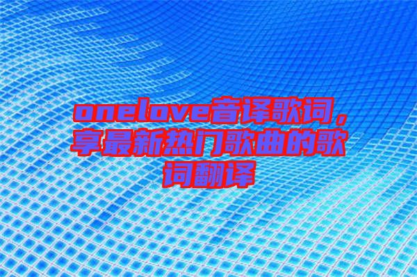 onelove音譯歌詞，享最新熱門歌曲的歌詞翻譯
