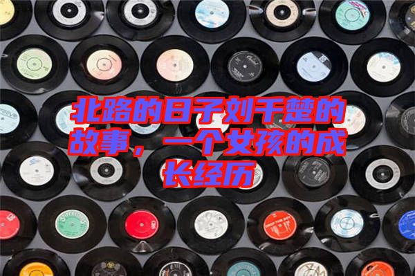 北路的日子劉千楚的故事，一個(gè)女孩的成長經(jīng)歷