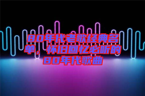 80年代老歌經典名單，懷舊回憶必聽的80年代歌曲