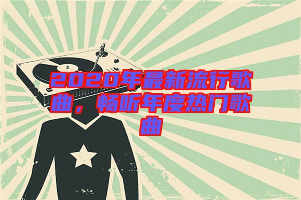 2020年最新流行歌曲，暢聽(tīng)年度熱門(mén)歌曲