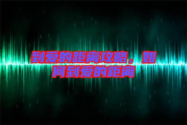 到愛(ài)的距離攻略，如何到愛(ài)的距離
