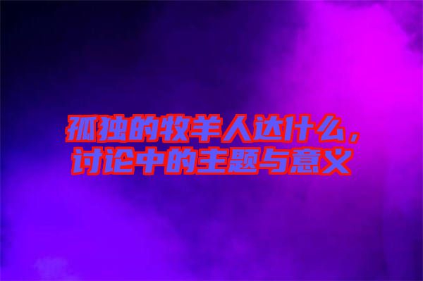 孤獨(dú)的牧羊人達(dá)什么，討論中的主題與意義