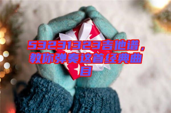 53231323吉他譜，教你彈奏這首經(jīng)典曲目
