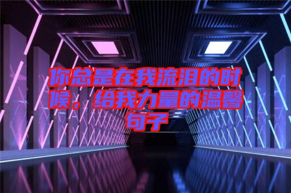 你總是在我流淚的時(shí)候，給我力量的溫馨句子