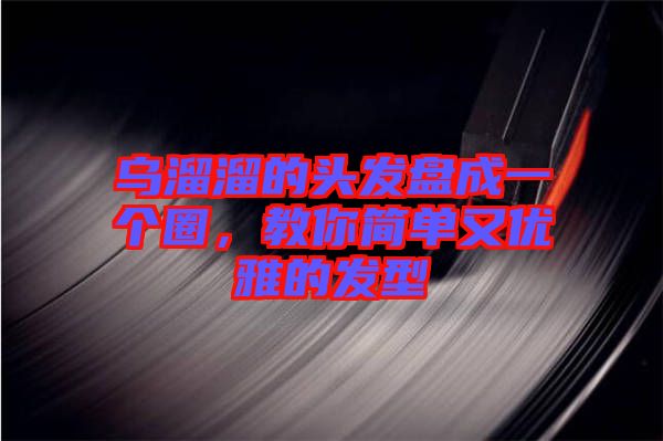 烏溜溜的頭發(fā)盤(pán)成一個(gè)圈，教你簡(jiǎn)單又優(yōu)雅的發(fā)型