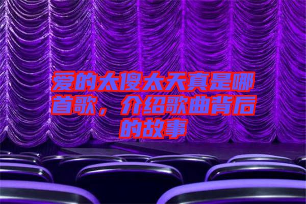 愛(ài)的太傻太天真是哪首歌，介紹歌曲背后的故事